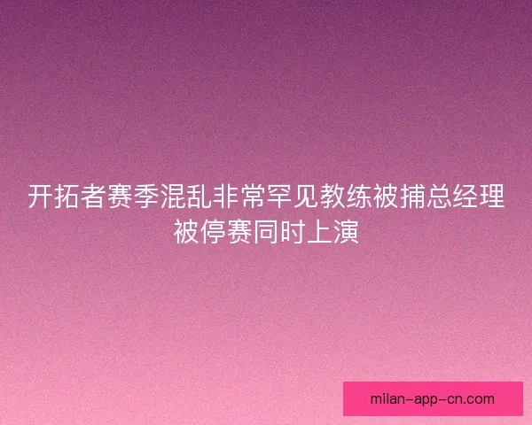 开拓者赛季混乱非常罕见教练被捕总经理被停赛同时上演