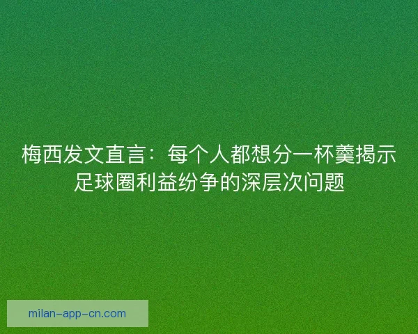 梅西发文直言：每个人都想分一杯羹揭示足球圈利益纷争的深层次问题