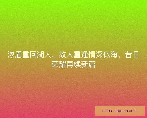 浓眉重回湖人，故人重逢情深似海，昔日荣耀再续新篇