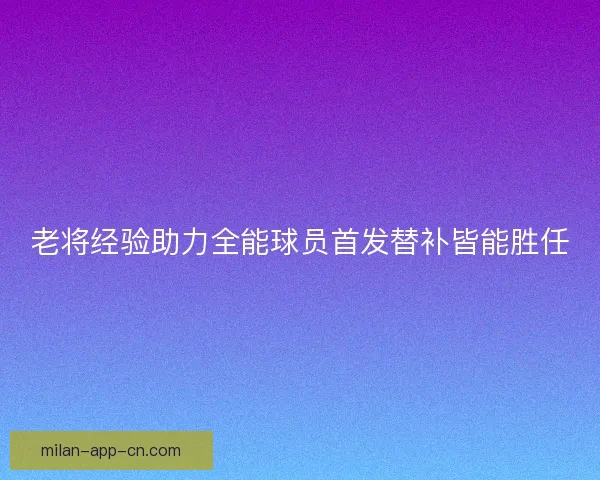 老将经验助力全能球员首发替补皆能胜任