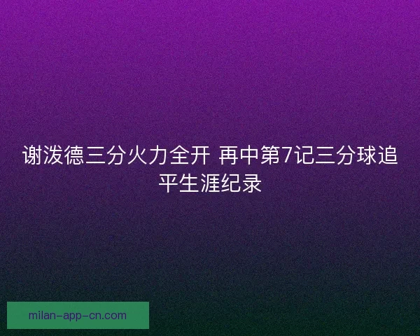 谢泼德三分火力全开 再中第7记三分球追平生涯纪录