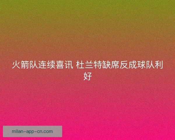 火箭队连续喜讯 杜兰特缺席反成球队利好