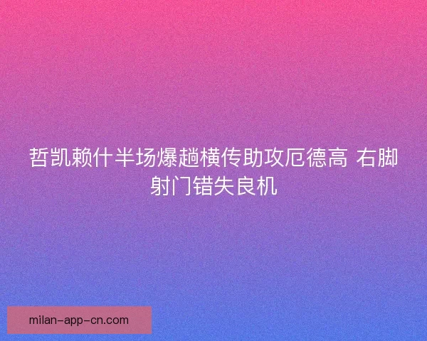 哲凯赖什半场爆趟横传助攻厄德高 右脚射门错失良机