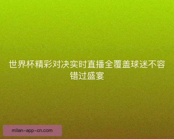 世界杯精彩对决实时直播全覆盖球迷不容错过盛宴