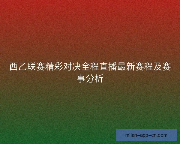 西乙联赛精彩对决全程直播最新赛程及赛事分析