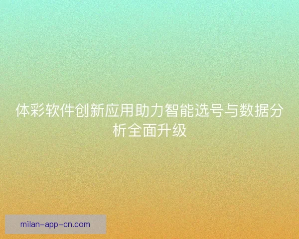 体彩软件创新应用助力智能选号与数据分析全面升级
