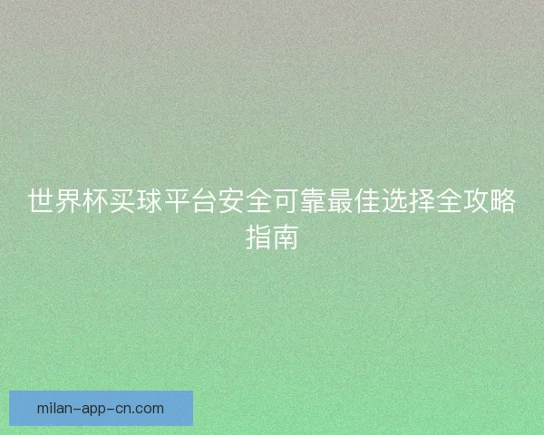世界杯买球平台安全可靠最佳选择全攻略指南