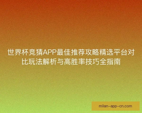 世界杯竞猜APP最佳推荐攻略精选平台对比玩法解析与高胜率技巧全指南