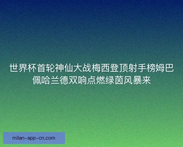 世界杯首轮神仙大战梅西登顶射手榜姆巴佩哈兰德双响点燃绿茵风暴来 世界杯首轮神仙大战梅西登顶射手榜姆巴佩哈兰德双响点燃绿茵风暴来